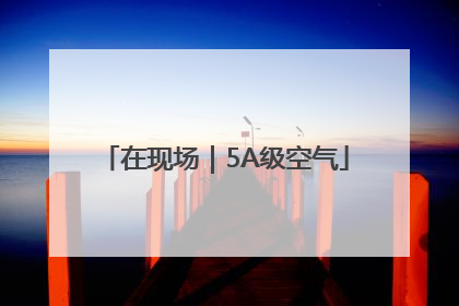 在现场｜5A级空气